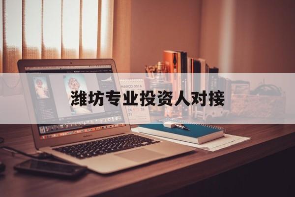 遵义市潍坊专业投资人对接(潍坊专业投资人对接中心)