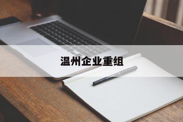 遵义市温州企业重组(温州市国有企业重组改革)