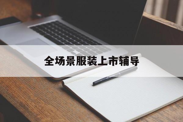 遵义市全场景服装上市辅导(服装怎么样打造场景化)