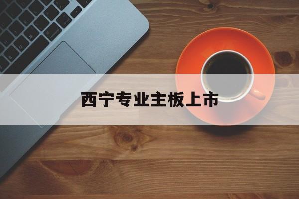 遵义市西宁专业主板上市(西宁有什么上市公司)